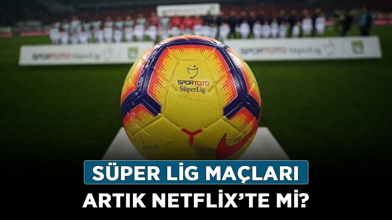 Süper Lig Artık Netflix'de mi? İhale sonucu ne olacak?